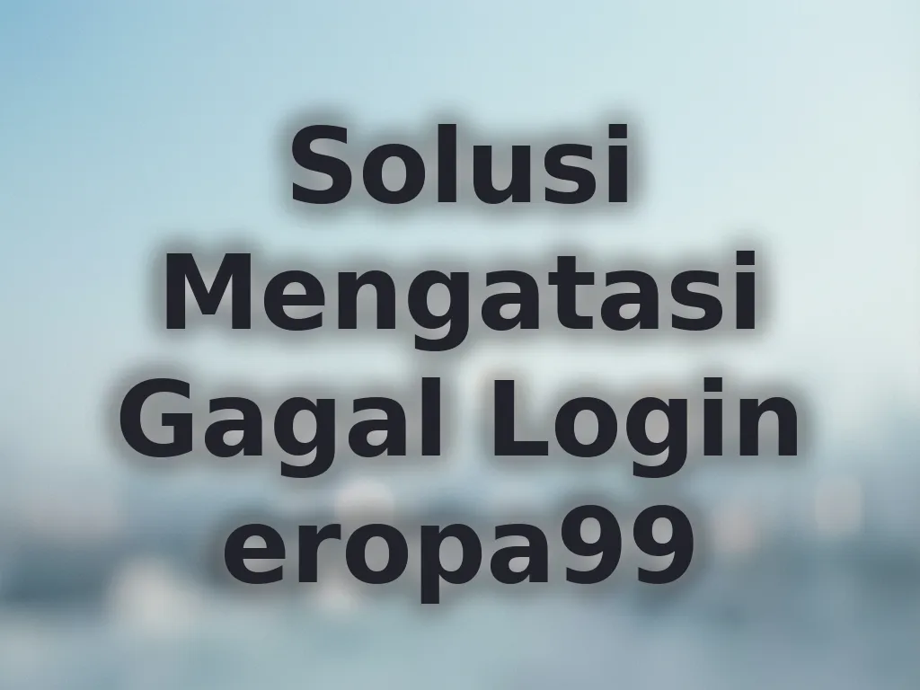 Solusi Mengatasi Gagal Login eropa99